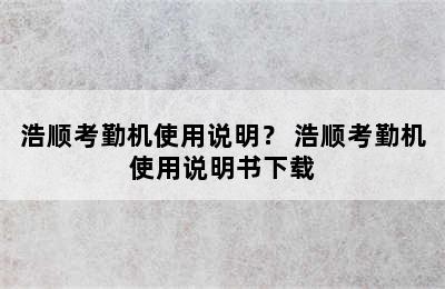 浩顺考勤机使用说明？ 浩顺考勤机使用说明书下载